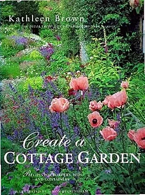 Create a Cottage Garden: Recipes for Borders, Beds and Containers, Brown, Kathle