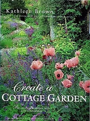Create a Cottage Garden: Recipes for Borders, Beds and Containers, Brown, Kathle