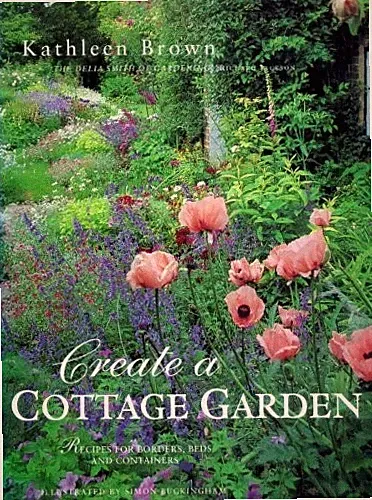 Create a Cottage Garden: Recipes for Borders, Beds and Containers, Kathleen Brow